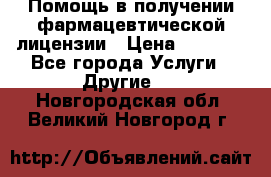 Помощь в получении фармацевтической лицензии › Цена ­ 1 000 - Все города Услуги » Другие   . Новгородская обл.,Великий Новгород г.